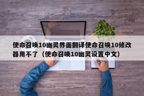 使命召唤10幽灵界面翻译使命召唤10修改器用不了（使命召唤10幽灵设置中文）