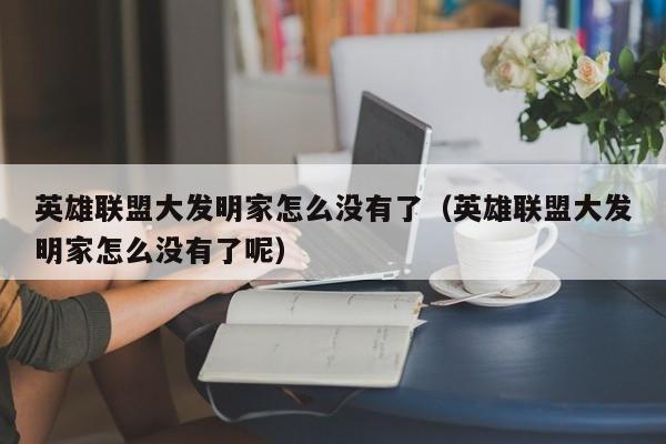 英雄联盟大发明家怎么没有了(英雄联盟大发明家怎么没有了呢)