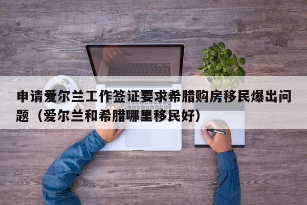 申请爱尔兰工作签证要求希腊购房移民爆出问题（爱尔兰和希腊哪里移民好）
