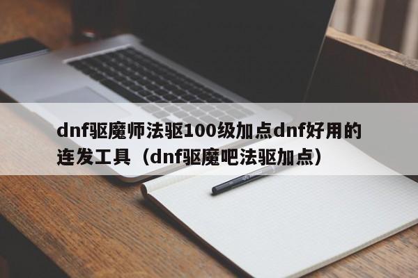 dnf驱魔师法驱100级加点dnf好用的连发工具（dnf驱魔吧法驱加点）