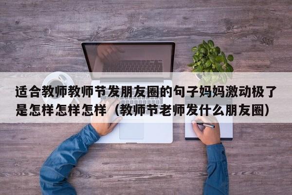 适合教师教师节发朋友圈的句子妈妈激动极了是怎样怎样怎样（教师节老师发什么朋友圈）