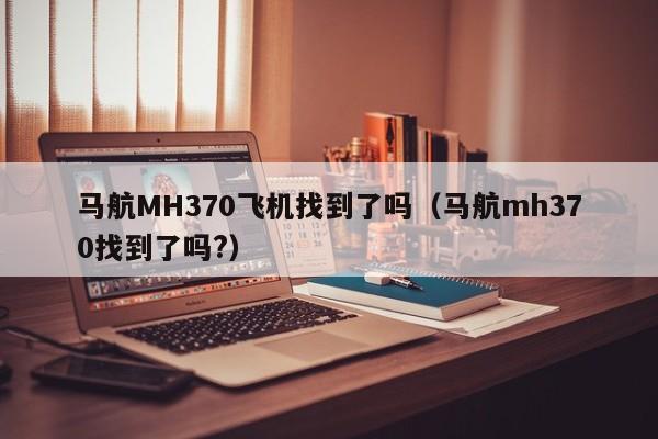 马航MH370飞机找到了吗（马航mh370找到了吗?）