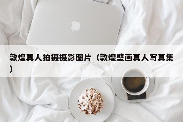 敦煌真人拍摄摄影图片（敦煌壁画真人写真集）