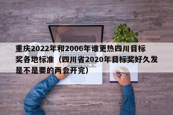 重庆2022年和2006年谁更热四川目标奖各地标准（四川省2020年目标奖好久发是不是要的两会开完）