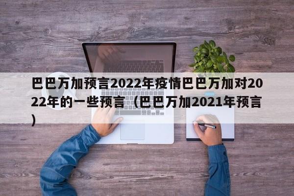 巴巴万加预言2022年疫情巴巴万加对2022年的一些预言（巴巴万加2021年预言）
