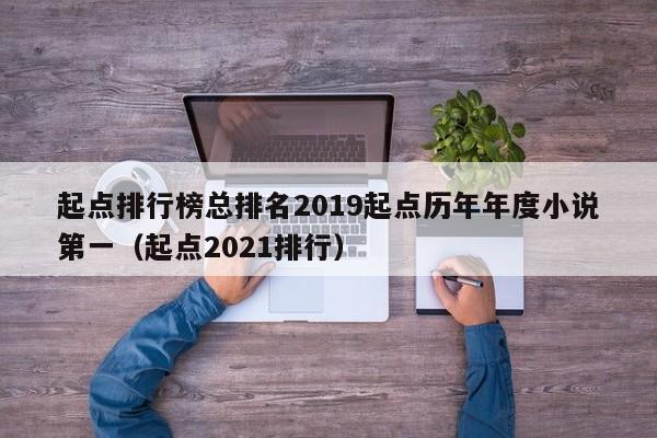 起点排行榜总排名2019起点历年年度小说第一(起点2021排行)