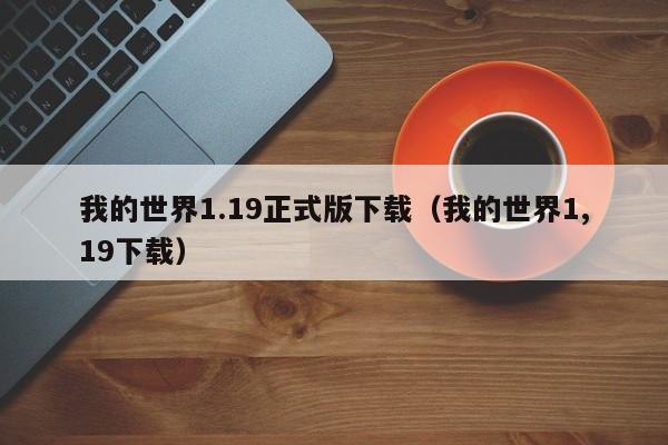 我的世界1.19正式版下载（我的世界1,19下载）