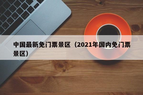 中国最新免门票景区（2021年国内免门票景区）