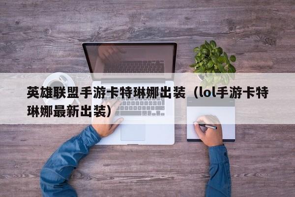 英雄联盟手游卡特琳娜出装（lol手游卡特琳娜最新出装）