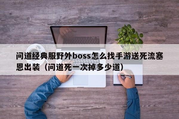 问道经典服野外boss怎么找手游送死流塞恩出装（问道死一次掉多少道）