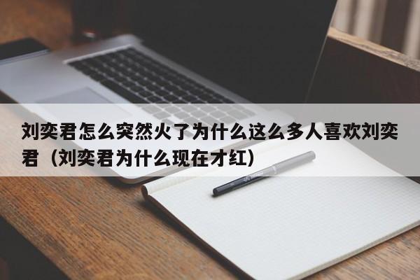 刘奕君怎么突然火了为什么这么多人喜欢刘奕君（刘奕君为什么现在才红）