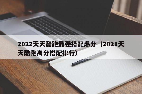 2022天天酷跑最强搭配爆分（2021天天酷跑高分搭配排行）