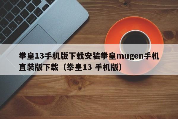 拳皇13手机版下载安装拳皇mugen手机直装版下载（拳皇13 手机版）