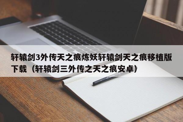 轩辕剑3外传天之痕炼妖轩辕剑天之痕移植版下载（轩辕剑三外传之天之痕安卓）