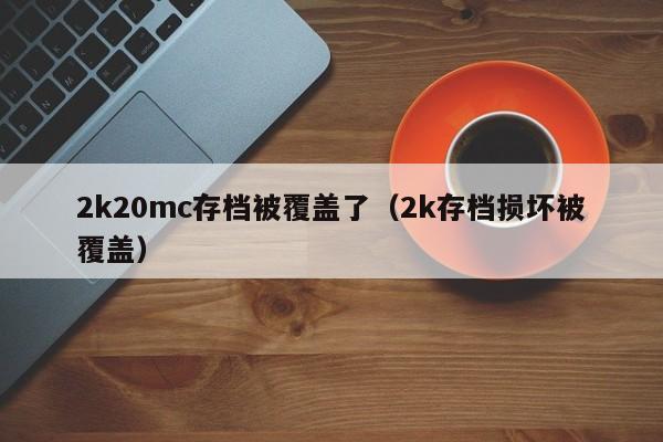 2k20mc存档被覆盖了（2k存档损坏被覆盖）