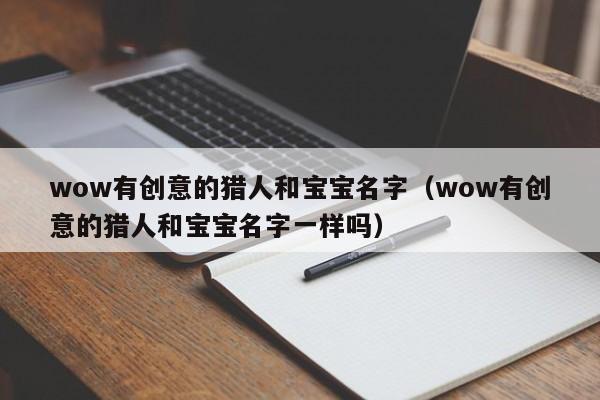 wow有创意的猎人和宝宝名字（wow有创意的猎人和宝宝名字一样吗）