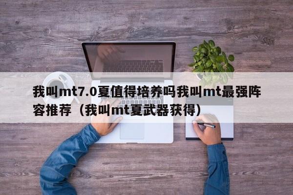 我叫mt7.0夏值得培养吗我叫mt最强阵容推荐（我叫mt夏武器获得）