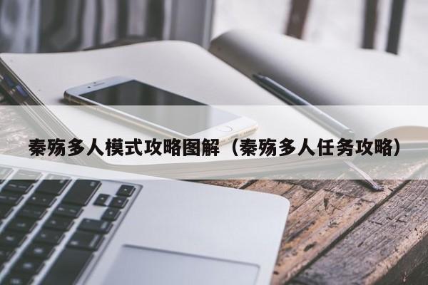 秦殇多人模式攻略图解（秦殇多人任务攻略）