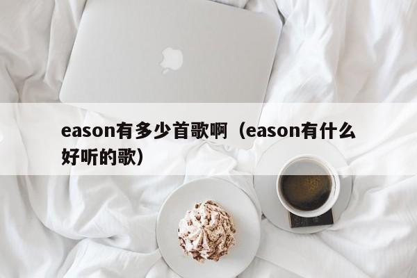 eason有多少首歌啊（eason有什么好听的歌）