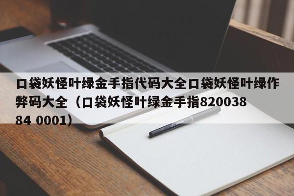 口袋妖怪叶绿金手指代码大全口袋妖怪叶绿作弊码大全（口袋妖怪叶绿金手指82003884 0001）