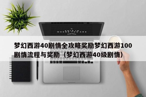 梦幻西游40剧情全攻略奖励梦幻西游100剧情流程与奖励（梦幻西游40级剧情）