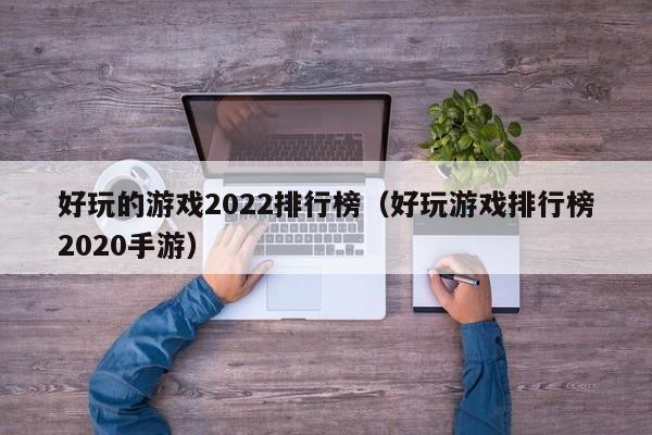 好玩的游戏2022排行榜（好玩游戏排行榜2020手游）