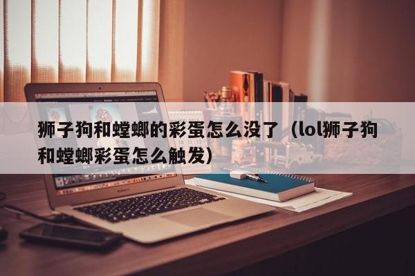 狮子狗和螳螂的彩蛋怎么没了（lol狮子狗和螳螂彩蛋怎么触发）