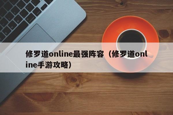 修罗道online最强阵容（修罗道online手游攻略）