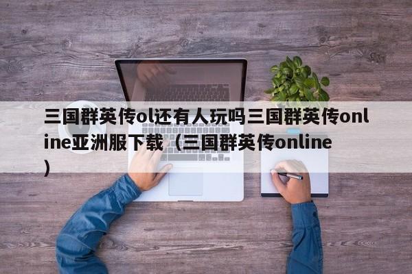 三国群英传ol还有人玩吗三国群英传online亚洲服下载（三国群英传online）