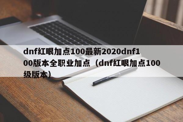 dnf红眼加点100最新2020dnf100版本全职业加点（dnf红眼加点100级版本）