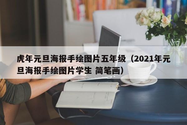 虎年元旦海报手绘图片五年级（2021年元旦海报手绘图片学生 简笔画）
