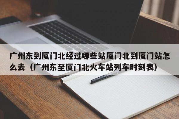 广州东到厦门北经过哪些站厦门北到厦门站怎么去（广州东至厦门北火车站列车时刻表）
