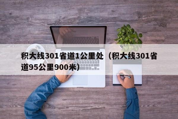 积大线301省道1公里处（积大线301省道95公里900米）