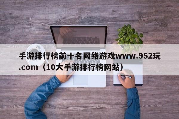 手游排行榜前十名网络游戏www.952玩.com(10大手游排行榜网站)