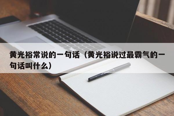 黄光裕常说的一句话（黄光裕说过最霸气的一句话叫什么）