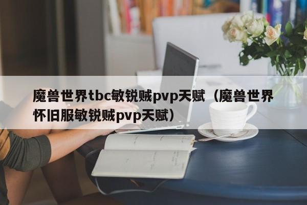 魔兽世界tbc敏锐贼pvp天赋(魔兽世界怀旧服敏锐贼pvp天赋)