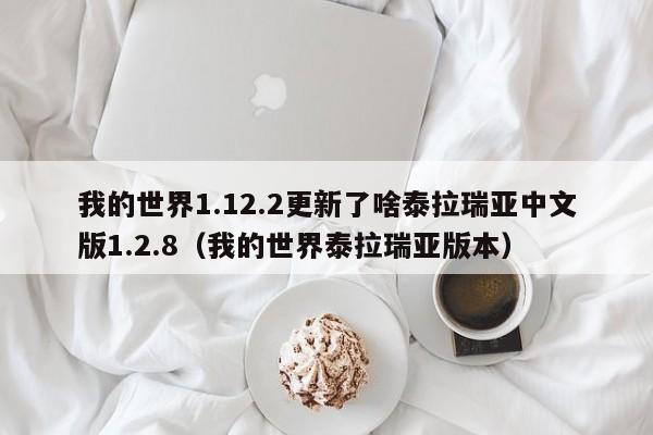 我的世界1.12.2更新了啥泰拉瑞亚中文版1.2.8（我的世界泰拉瑞亚版本）