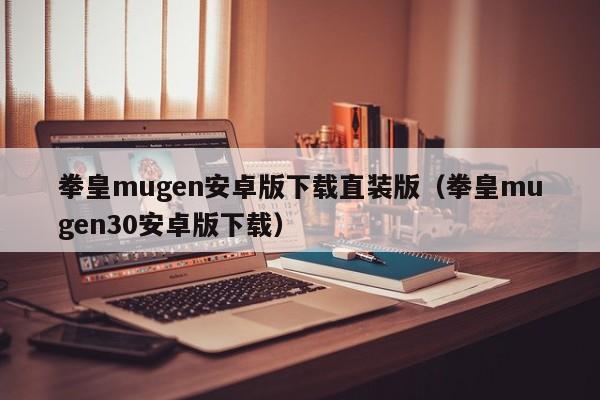 拳皇mugen安卓版下载直装版（拳皇mugen30安卓版下载）