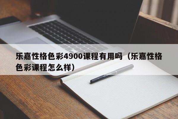 乐嘉性格色彩4900课程有用吗（乐嘉性格色彩课程怎么样）
