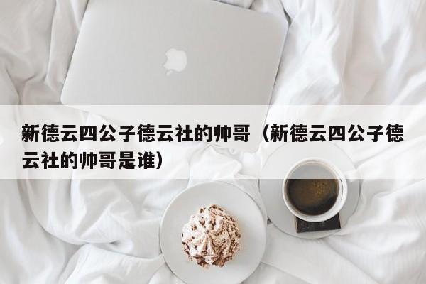 新德云四公子德云社的帅哥（新德云四公子德云社的帅哥是谁）