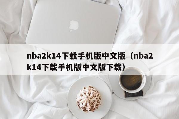 nba2k14下载手机版中文版（nba2k14下载手机版中文版下载）