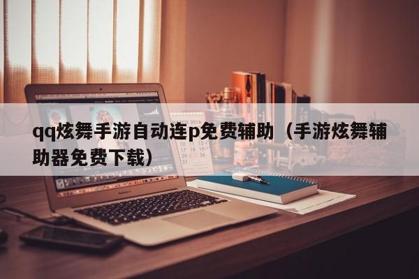 qq炫舞手游自动连p免费辅助（手游炫舞辅助器免费下载）