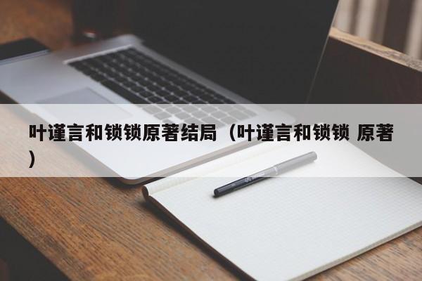 叶谨言和锁锁原著结局（叶谨言和锁锁 原著）