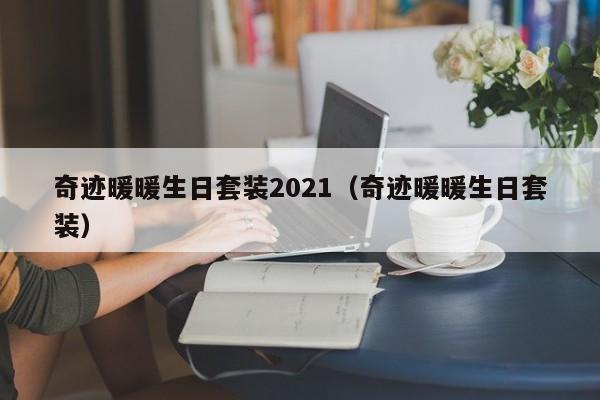 奇迹暖暖生日套装2021（奇迹暖暖生日套装）