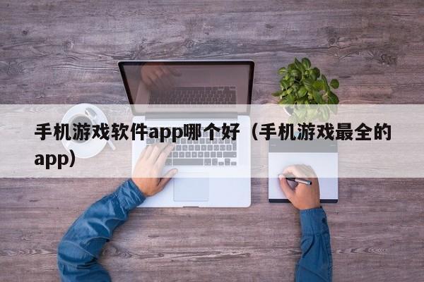 手机游戏软件app哪个好(手机游戏最全的app)