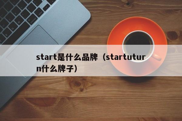 start是什么品牌（startuturn什么牌子）