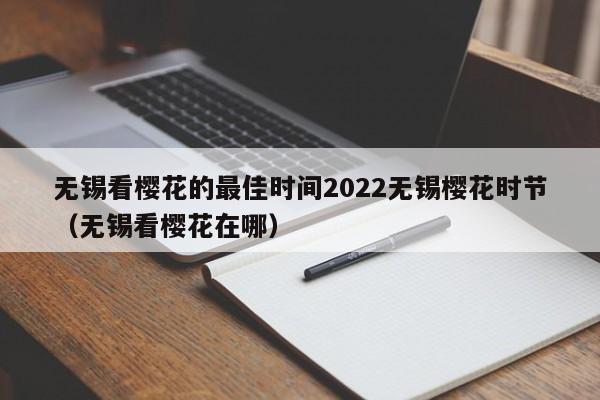 无锡看樱花的最佳时间2022无锡樱花时节(无锡看樱花在哪)