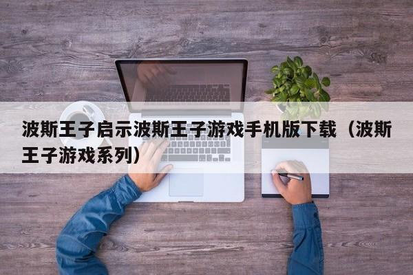 波斯王子启示波斯王子游戏手机版下载（波斯王子游戏系列）
