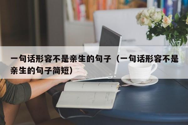 一句话形容不是亲生的句子(一句话形容不是亲生的句子简短)