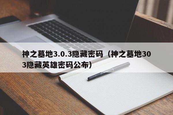神之墓地3.0.3隐藏密码（神之墓地303隐藏英雄密码公布）